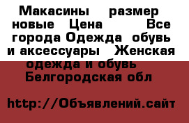 Макасины 41 размер, новые › Цена ­ 800 - Все города Одежда, обувь и аксессуары » Женская одежда и обувь   . Белгородская обл.